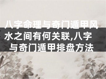 八字命理与奇门遁甲风水之间有何关联,八字与奇门遁甲排盘方法