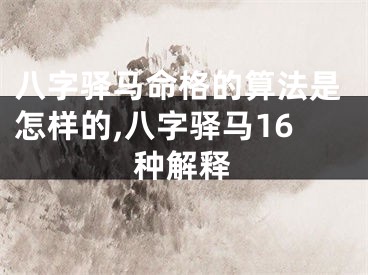 八字驿马命格的算法是怎样的,八字驿马16种解释