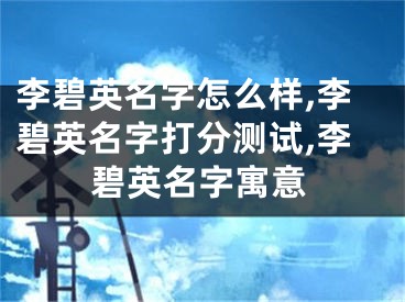 李碧英名字怎么样,李碧英名字打分测试,李碧英名字寓意