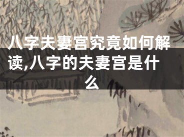 八字夫妻宫究竟如何解读,八字的夫妻宫是什么
