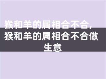 猴和羊的属相合不合,猴和羊的属相合不合做生意