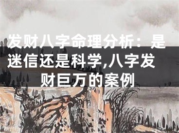 发财八字命理分析：是迷信还是科学,八字发财巨万的案例