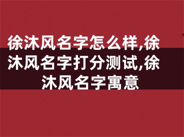徐沐风名字怎么样,徐沐风名字打分测试,徐沐风名字寓意