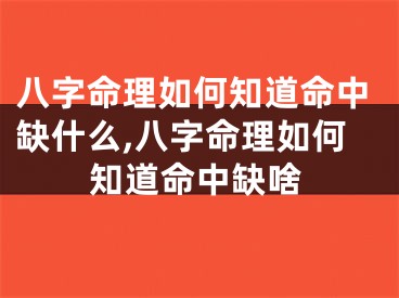八字命理如何知道命中缺什么,八字命理如何知道命中缺啥