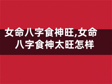 女命八字食神旺,女命八字食神太旺怎样