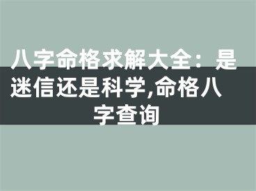 八字命格求解大全：是迷信还是科学,命格八字查询