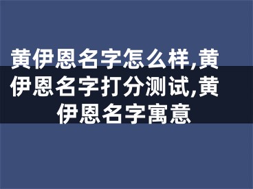 黄伊恩名字怎么样,黄伊恩名字打分测试,黄伊恩名字寓意