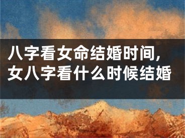 八字看女命结婚时间,女八字看什么时候结婚