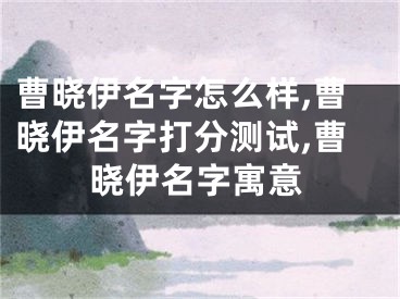 曹晓伊名字怎么样,曹晓伊名字打分测试,曹晓伊名字寓意