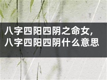 八字四阳四阴之命女,八字四阳四阴什么意思