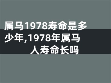 属马1978寿命是多少年,1978年属马人寿命长吗