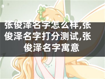 张俊泽名字怎么样,张俊泽名字打分测试,张俊泽名字寓意