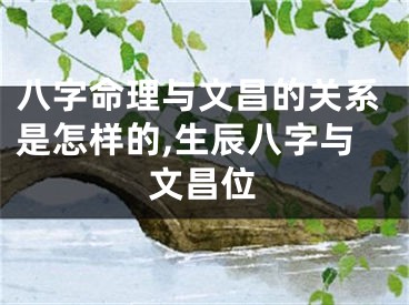 八字命理与文昌的关系是怎样的,生辰八字与文昌位