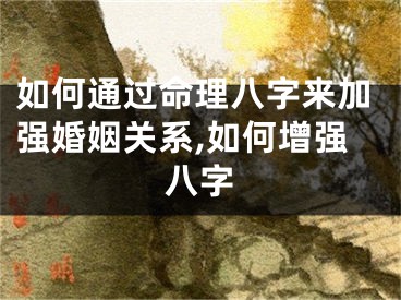 如何通过命理八字来加强婚姻关系,如何增强八字