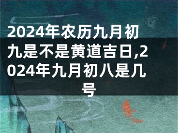 2024年农历九月初九是不是黄道吉日,2024年九月初八是几号