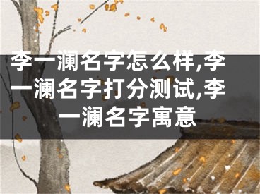 李一澜名字怎么样,李一澜名字打分测试,李一澜名字寓意