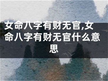 女命八字有财无官,女命八字有财无官什么意思