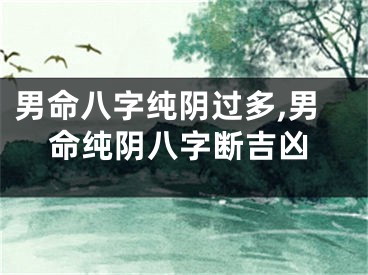 男命八字纯阴过多,男命纯阴八字断吉凶