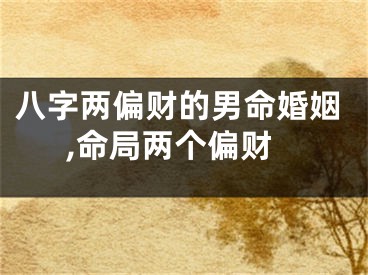 八字两偏财的男命婚姻,命局两个偏财