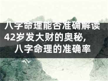 八字命理能否准确解读42岁发大财的奥秘,八字命理的准确率