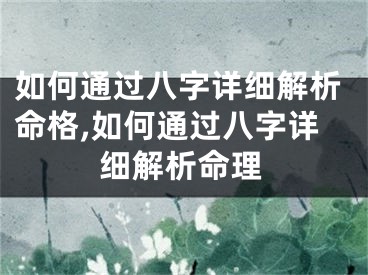 如何通过八字详细解析命格,如何通过八字详细解析命理
