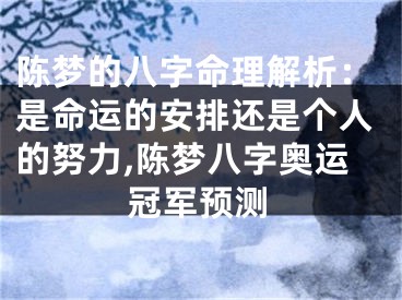 陈梦的八字命理解析：是命运的安排还是个人的努力,陈梦八字奥运冠军预测