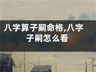 八字算子嗣命格,八字子嗣怎么看