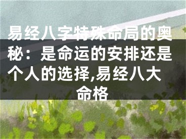 易经八字特殊命局的奥秘：是命运的安排还是个人的选择,易经八大命格