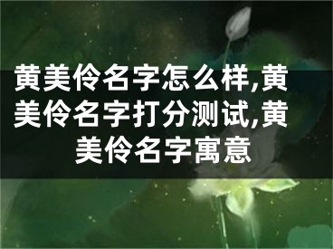 黄美伶名字怎么样,黄美伶名字打分测试,黄美伶名字寓意