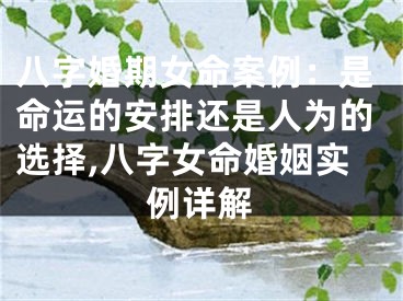 八字婚期女命案例：是命运的安排还是人为的选择,八字女命婚姻实例详解