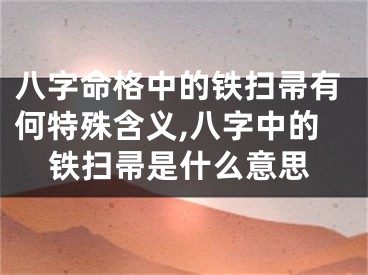 八字命格中的铁扫帚有何特殊含义,八字中的铁扫帚是什么意思
