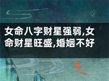 女命八字财星强弱,女命财星旺盛,婚姻不好