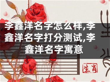 李鑫洋名字怎么样,李鑫洋名字打分测试,李鑫洋名字寓意
