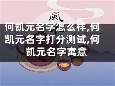 何凯元名字怎么样,何凯元名字打分测试,何凯元名字寓意