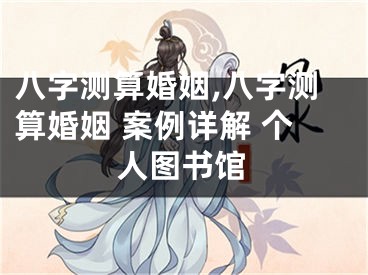 八字测算婚姻,八字测算婚姻 案例详解 个人图书馆