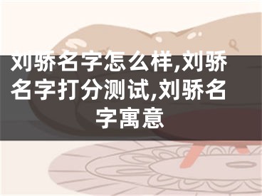 刘骄名字怎么样,刘骄名字打分测试,刘骄名字寓意