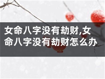 女命八字没有劫财,女命八字没有劫财怎么办