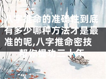 八字推命的准确性到底有多少哪种方法才是最准的呢,八字推命密技帮你提功三十年