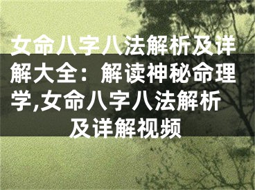 女命八字八法解析及详解大全：解读神秘命理学,女命八字八法解析及详解视频