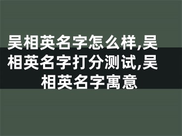 吴相英名字怎么样,吴相英名字打分测试,吴相英名字寓意