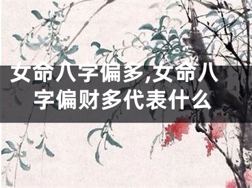 女命八字偏多,女命八字偏财多代表什么