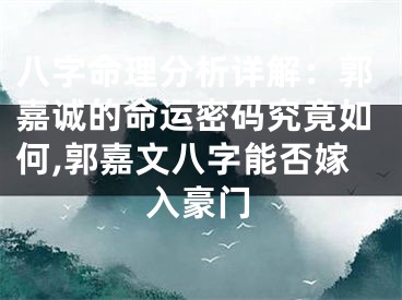 八字命理分析详解：郭嘉诚的命运密码究竟如何,郭嘉文八字能否嫁入豪门