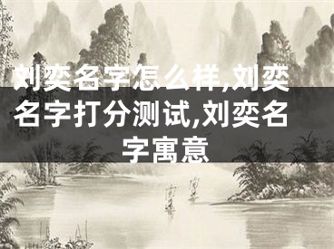 刘奕名字怎么样,刘奕名字打分测试,刘奕名字寓意