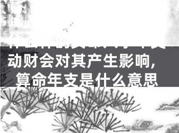 什么样的女命八字年支动财会对其产生影响,算命年支是什么意思