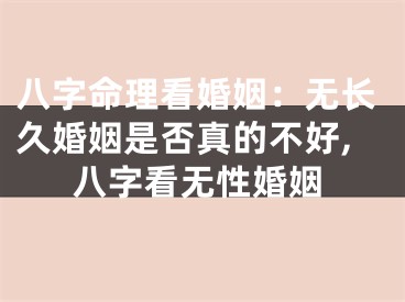 八字命理看婚姻：无长久婚姻是否真的不好,八字看无性婚姻