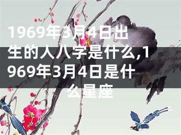1969年3月4日出生的人八字是什么,1969年3月4日是什么星座