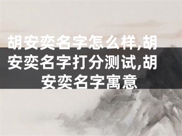 胡安奕名字怎么样,胡安奕名字打分测试,胡安奕名字寓意