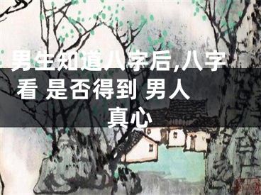 男生知道八字后,八字 看 是否得到 男人真心
