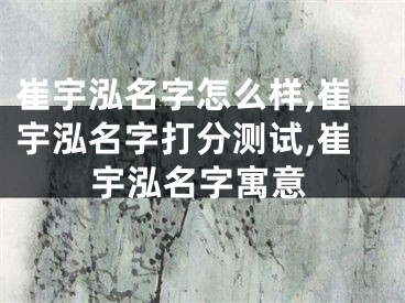 崔宇泓名字怎么样,崔宇泓名字打分测试,崔宇泓名字寓意