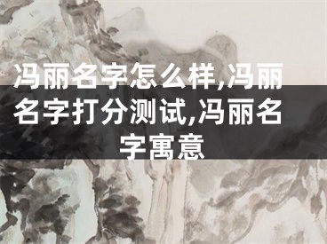 冯丽名字怎么样,冯丽名字打分测试,冯丽名字寓意